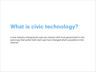 What is civic technology?
!
a new industry changing the way you interact with local government in the
same way that earlie...