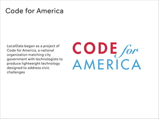 Code for America

LocalData began as a project of
Code for America, a national
organization matching city
government with ...
