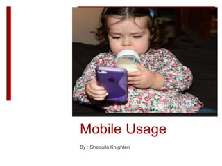 Mobile Usage
By : Shequila Knighten
 