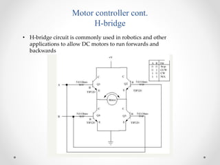 Motor controller cont.
H-bridge
• H-bridge circuit is commonly used in robotics and other
applications to allow DC motors ...