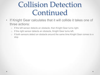 Collision Detection
Continued
• If Knight Gear calculates that it will collide it takes one of
three actions:
o If the lef...