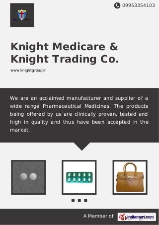 09953354103
A Member of
Knight Medicare &
Knight Trading Co.
www.knightgroup.in
We are an acclaimed manufacturer and supplier of a
wide range Pharmaceutical Medicines. The products
being oﬀered by us are clinically proven, tested and
high in quality and thus have been accepted in the
market.
 