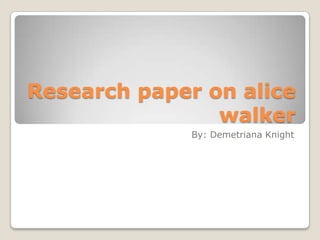 Research paper on alice walker By: Demetriana Knight 
