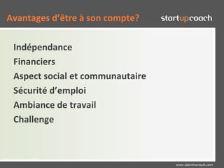 Avantages d’être à son compte?

      Indépendance
      Financiers
      Aspect social et communautaire
      Sécurité d’emploi
      Ambiance de travail
      Challenge


Claude Ananou (c) 2010
                                       www.alaintheriault.com
 