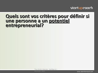 Quels sont vos critères pour définir si
une personne a un potentiel
entrepreneurial?




             Tous droits réservés - SynOpp (c) –
             Montréal 2010                         www.alaintheriault.com
 