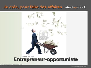 Je crée, pour faire des affaires




                   Entrepreneur-opportuniste
(c) Claude Ananou - Montréal 2011        6
                                             www.alaintheriault.com
 