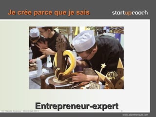 Je crée parce que je sais




                             Entrepreneur-expert
(c) Claude Ananou - Montréal 2011                  9
                                                       www.alaintheriault.com
 