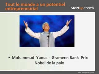 Tout le monde a un potentiel
entrepreneurial




 • Mohammad Yunus - Grameen Bank Prix
           Nobel de la paix

                                www.alaintheriault.com
 