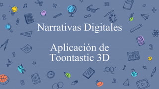Narrativas Digitales
Aplicación de
Toontastic 3D
 