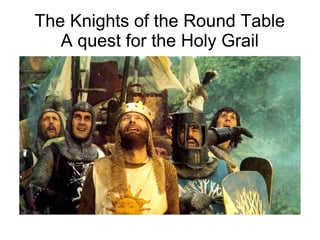 The Knights of the Round Table
A quest for the Holy Grail
 