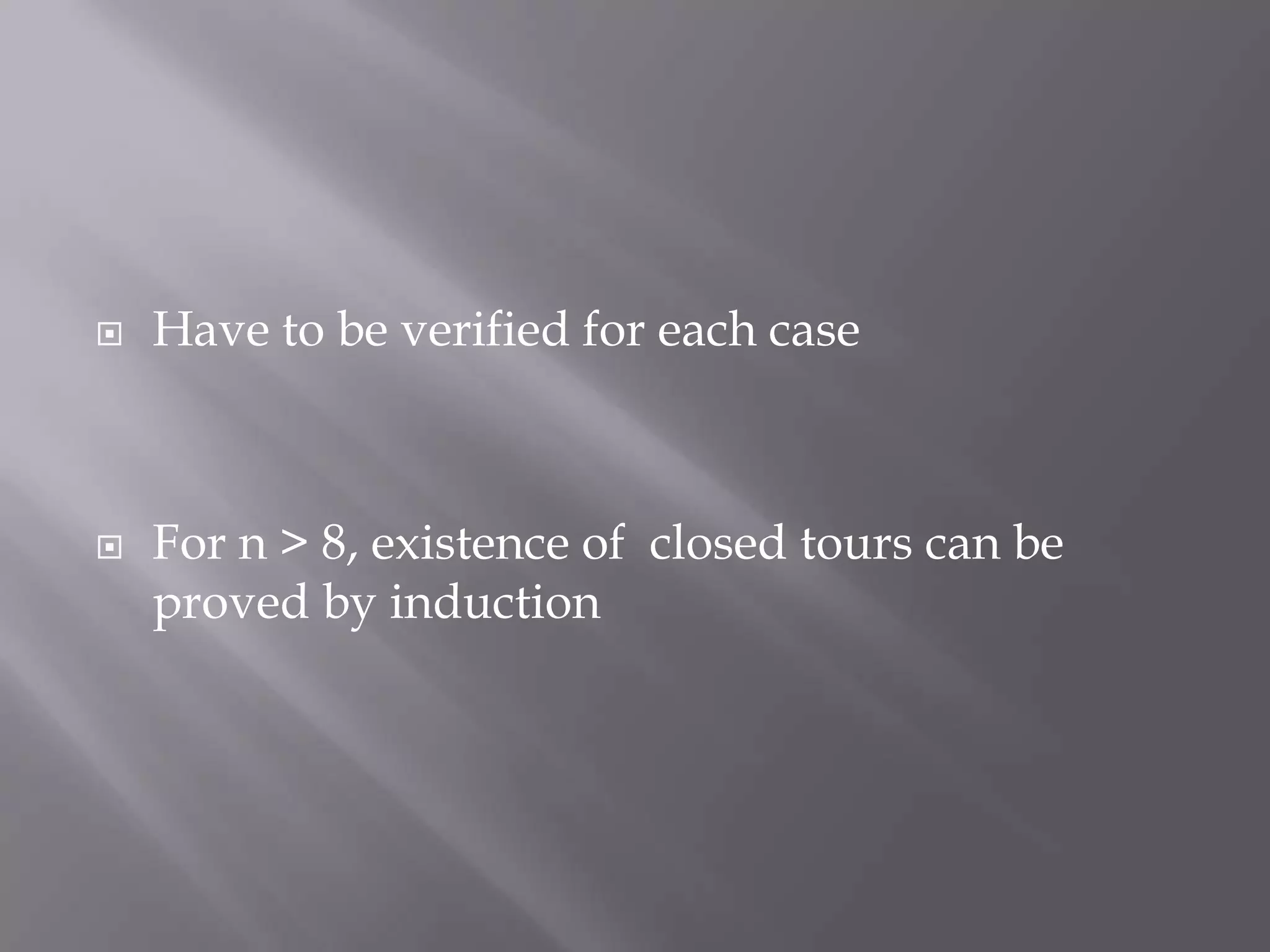 Have to be verified for each caseFor n > 8, existence of closed tours can be proved by induction