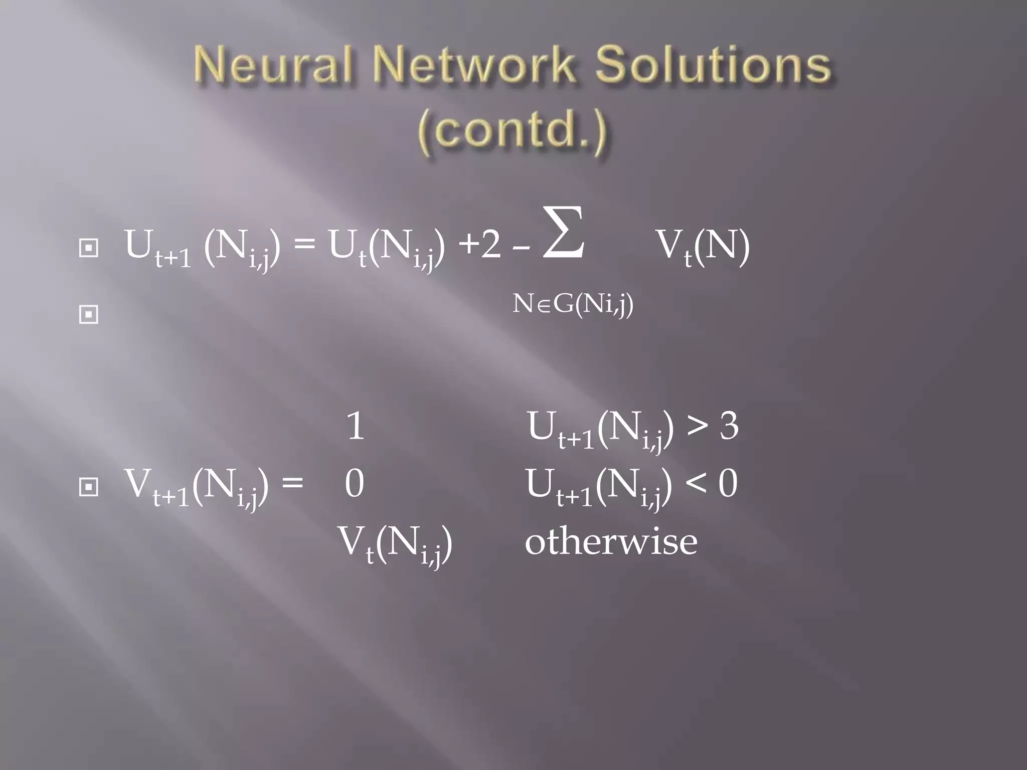 Neural Network Solutions (contd.)Ut+1 (Ni,j) = Ut(Ni,j) +2 –  Vt(N)NG(Ni,j) 1 Ut+1(Ni,j) > 3Vt+1(Ni,j) = 0 Ut+1(Ni,j) < 0Vt(Ni,j) otherwise