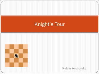 Knight’s Tour




           Kelum Senanayake
 