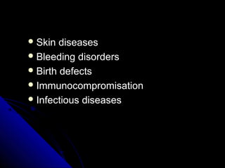  Skin diseasesSkin diseases
 Bleeding disordersBleeding disorders
 Birth defectsBirth defects
 ImmunocompromisationImm...