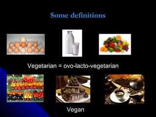 Some definitions
Vegetarian = ovo-lacto-vegetarianVegetarian = ovo-lacto-vegetarian
VeganVegan
 
