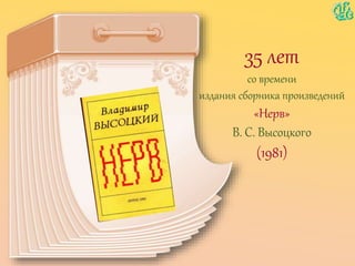 35 лет
со времени
издания сборника произведений
«Нерв»
В. С. Высоцкого
(1981)
 