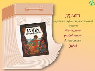 35 лет
со времени публикации сказочной
повести
«Рони, дочь
разбойника»
А. Линдгрен
(1981)
 