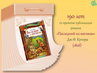 190 лет
со времени публикации
романа
«Последний из могикан»
Дж.Ф. Купера
(1826)
 