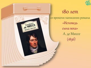180 лет
со времени написания романа
«Исповедь
сына века»
А. де Мюссе
(1836)
 
