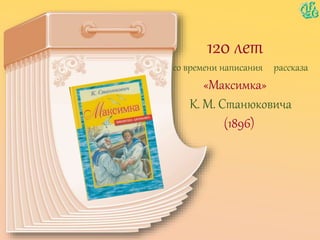 120 лет
со времени написания рассказа
«Максимка»
К. М. Станюковича
(1896)
 