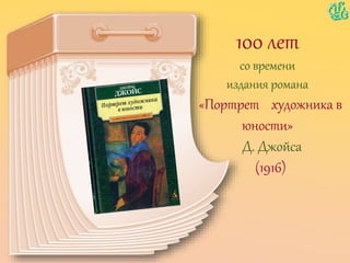 100 лет
со времени
издания романа
«Портрет художника в
юности»
Д. Джойса
(1916)
 