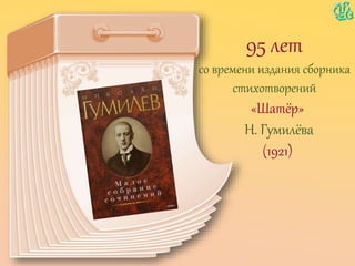 95 лет
со времени издания сборника
стихотворений
«Шатёр»
Н. Гумилёва
(1921)
 