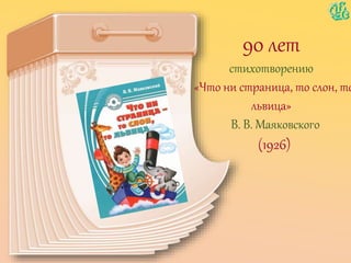 90 лет
стихотворению
«Что ни страница, то слон, то
львица»
В. В. Маяковского
(1926)
 