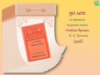 90 лет
со времени
издания пьесы
«Любовь Яровая»
К. А. Тренева
(1926)
 