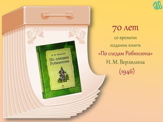 70 лет
со времени
издания книги
«По следам Робинзона»
Н. М. Верзилина
(1946)
 