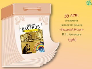 55 лет
со времени
написания романа
«Звездный билет»
В. П. Аксенова
(1961)
 