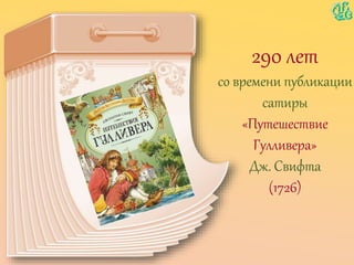 290 лет
со времени публикации
сатиры
«Путешествие
Гулливера»
Дж. Свифта
(1726)
 