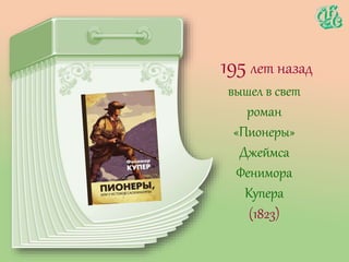 195 лет назад
вышел в свет
роман
«Пионеры»
Джеймса
Фенимора
Купера
(1823)
 
