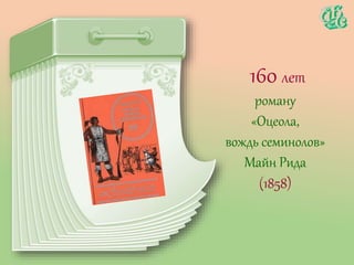 160 лет
роману
«Оцеола,
вождь семинолов»
Майн Рида
(1858)
 