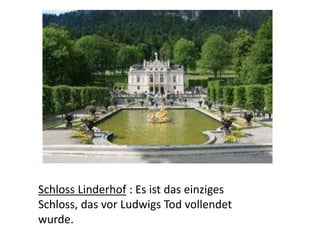 Schloss Linderhof : Es ist das einziges
Schloss, das vor Ludwigs Tod vollendet
wurde.
 
