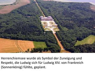 Herrenchiemsee wurde als Symbol der Zuneigung und
Respekt, die Ludwig sich für Ludwig XIV. von Frankreich
(Sonnenkönig) fühlte, geplant.
 