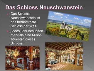  Das Schloss
Neuschwanstein ist
das berühmteste
Schloss der Welt
Jedes Jahr besuchen
mehr als eine Million
Touristen dieses
Schloss
