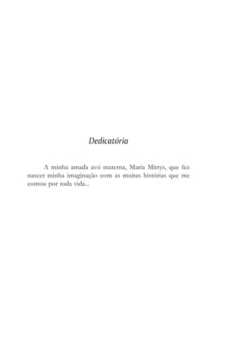 Dedicatória
A minha amada avó materna, Maria Mirtys, que fez
nascer minha imaginação com as muitas histórias que me
contou por toda vida...
 