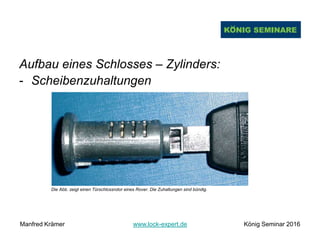 Aufbau eines Schlosses – Zylinders:
- Scheibenzuhaltungen
Die Abb. zeigt einen Türschlossrotor eines Rover. Die Zuhaltungen sind bündig.
Manfred Krämer www.lock-expert.de König Seminar 2016
 