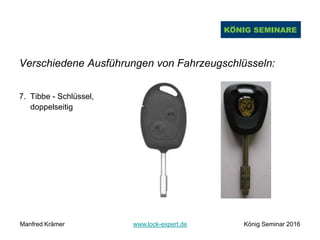 Verschiedene Ausführungen von Fahrzeugschlüsseln:
7. Tibbe - Schlüssel,
doppelseitig
Manfred Krämer www.lock-expert.de König Seminar 2016
 