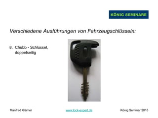 Verschiedene Ausführungen von Fahrzeugschlüsseln:
8. Chubb - Schlüssel,
doppelseitig
Manfred Krämer www.lock-expert.de König Seminar 2016
 