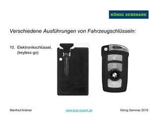 Verschiedene Ausführungen von Fahrzeugschlüsseln:
10. Elektronikschlüssel,
(keyless go)
Manfred Krämer www.lock-expert.de König Seminar 2016
 