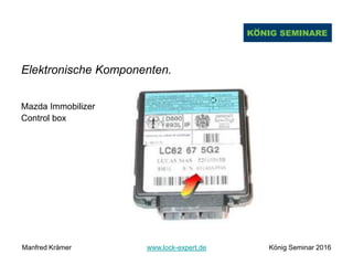Elektronische Komponenten.
Mazda Immobilizer
Control box
Manfred Krämer www.lock-expert.de König Seminar 2016
 