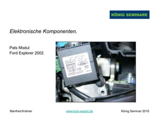 Elektronische Komponenten.
Pats Modul
Ford Explorer 2002
Manfred Krämer www.lock-expert.de König Seminar 2016
 