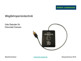 Wegfahrsperrentechnik
Vats Dekoder für
Chevrolet Camaro
Manfred Krämer www.lock-expert.de König Seminar 2016
 