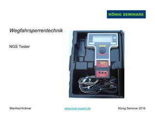 Wegfahrsperrentechnik
NGS Tester
Manfred Krämer www.lock-expert.de König Seminar 2016
 