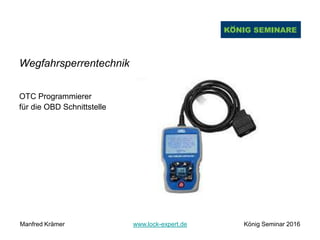 Wegfahrsperrentechnik
OTC Programmierer
für die OBD Schnittstelle
Manfred Krämer www.lock-expert.de König Seminar 2016
 