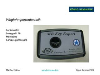 Wegfahrsperrentechnik
Lockmaster
Lesegerät für
Mercedes
Fahrzeugschlüssel
Manfred Krämer www.lock-expert.de König Seminar 2016
 