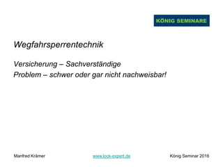 Wegfahrsperrentechnik
Versicherung – Sachverständige
Problem – schwer oder gar nicht nachweisbar!
Manfred Krämer www.lock-expert.de König Seminar 2016
 