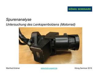 Spurenanalyse
Untersuchung des Lenksperrbolzens (Motorrad)
Manfred Krämer www.lock-expert.de König Seminar 2016
 