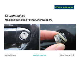 Spurenanalyse
Manipulation eines Fahrzeugtürzylinders
Manfred Krämer www.lock-expert.de König Seminar 2016
 